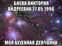 боева виктория андреевна 27.05.1996 *моя ахуенная девчонка*