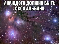 у каждого должна быть своя альбина 