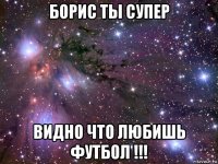 борис ты супер видно что любишь футбол !!!