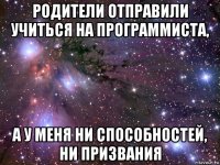 родители отправили учиться на программиста, а у меня ни способностей, ни призвания