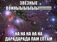 звёзные воиныыыыыы!!!!!!!!!! на на на на на дарадарада пам ептам