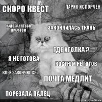 СКОРО КВЕСТ КОСТЮМ НЕ ГОТОВ ЗАКОНЧИЛАСЬ ТКАНЬ ПОРЕЗАЛА ПАЛЕЦ Я НЕ ГОТОВА ПАРИК ИСПОРЧЕН ПОЧТА МЕДЛИТ надо заняться крафтом КЛЕЙ ЗАКОНЧИЛСЯ ГДЕ ИГОЛКА ?