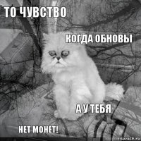 то чувство  когда обновы нет монет!   а у тебя   