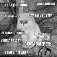 школа достала каждый день домашка вставать в 7 утра не высыпаешься безысходность достали все охота умереть хвостов дохера учителя бесят 