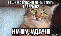 решил сегодня лечь спать вовремя? ну-ну, удачи