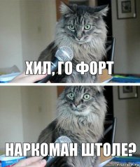 хил, го форт наркоман штоле?