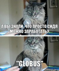 А вы знали, что просто сидя можно заработать? "Globus"