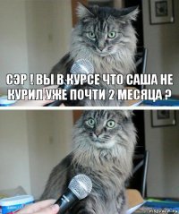 Сэр ! Вы в курсе что САша не курил уже почти 2 месяца ? 