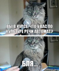 Вы в курсе, что у вас по культуре речи автомат? Бля...