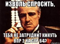 изволь спросить, тебя не затруднит кинуть впр 2 на стр 64?