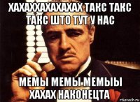 хахаххахахахах такс такс такс што тут у нас мемы мемы мемыы хахах наконецта