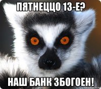 пятнеццо 13-е? наш банк збогоен!