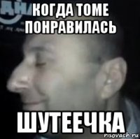 когда томе понравилась шутеечка