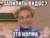 запилить видос? это норма