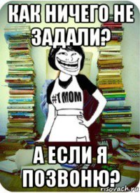 как ничего не задали? а если я позвоню?