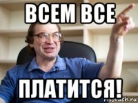 всем все платится!