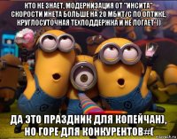 кто не знает, модернизация от "инсита" скорости инета больше на 20 мбит/с по оптике, круглосуточная техподдержка и не логает*)) да это праздник для копейчан), но горе для конкурентов#(