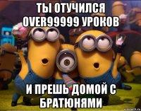 ты отучился over99999 уроков и прешь домой с братюнями