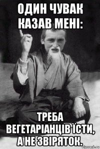 один чувак казав мені: треба вегетаріанців їсти, а не звіряток.