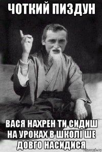 чоткий пиздун вася нахрен ти сидиш на уроках в школі ше довго насидися