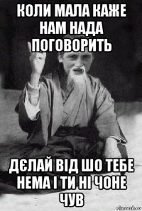 коли мала каже нам нада поговорить дєлай від шо тебе нема і ти ні чоне чув