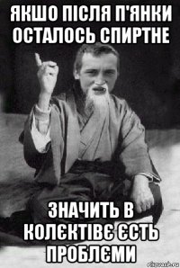 якшо після п'янки осталось спиртне значить в колєктівє єсть проблєми