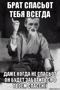 брат спасьот тебя всегда даже когда не спасьот он будет заботиться о твоем спасенії