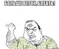 больше веток, блеать! 