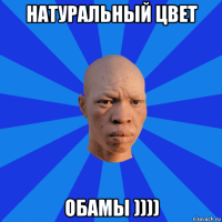 натуральный цвет обамы ))))