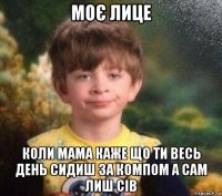 моє лице коли мама каже що ти весь день сидиш за компом а сам лиш сів