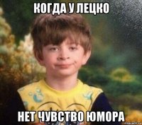 когда у лецко нет чувство юмора