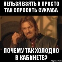 нельзя взять и просто так спросить сухраба почему так холодно в кабинете?