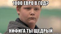 1000 евро в год? нифига ты щедрый