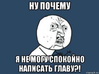 ну почему я не могу спокойно написать главу?!