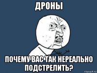 дроны почему вас так нереально подстрелить?