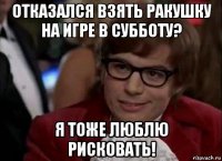 отказался взять ракушку на игре в субботу? я тоже люблю рисковать!