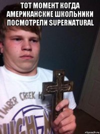 тот момент когда американские школьники посмотрели supernatural 