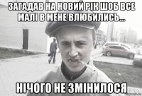 загадав на новий рік шоб все малі в мене влюбились... нічого не змінилося