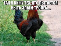 так я вижу тех, кто пытается быть злым тролем... 