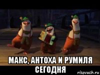  макс, антоха и румиля сегодня