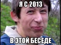 я с 2013 в этой беседе