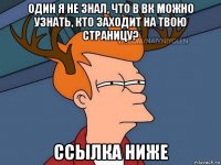 один я не знал, что в вк можно узнать, кто заходит на твою страницу? ссылка ниже