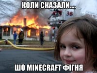 коли сказали.... шо minecraft фігня