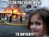 если расул не мой! то ничей!!!