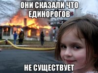 они сказали что единорогов не существует