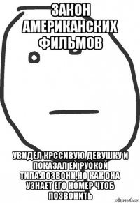 закон американских фильмов увидел крссивую девушку и показал ей руокой типа:позвони,но как она узнает его номер чтоб позвонить