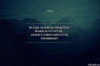 ВСЕГДА ОБЗЫВАЮ ЛЮДЕЙ ПО КРЫМСКОТАТАРСКИ...
ОНИ ВСЁ РАВНО НИЧЕГО НЕ ПОНИМАЮТ