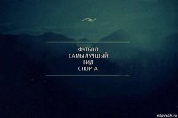 футбол
самы лучшый
вид
спорта