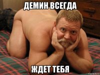 демин всегда ждет тебя