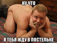 ну что я тебя жду в постельке